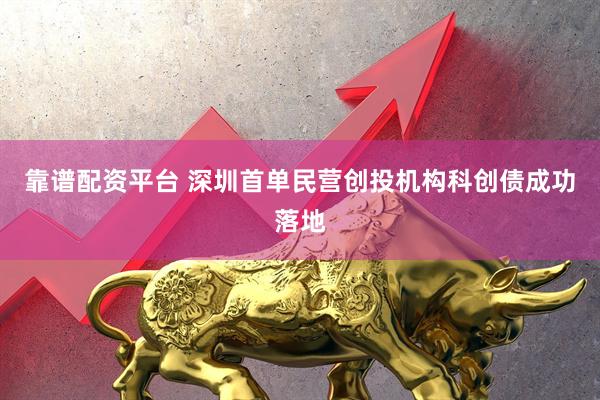 靠谱配资平台 深圳首单民营创投机构科创债成功落地