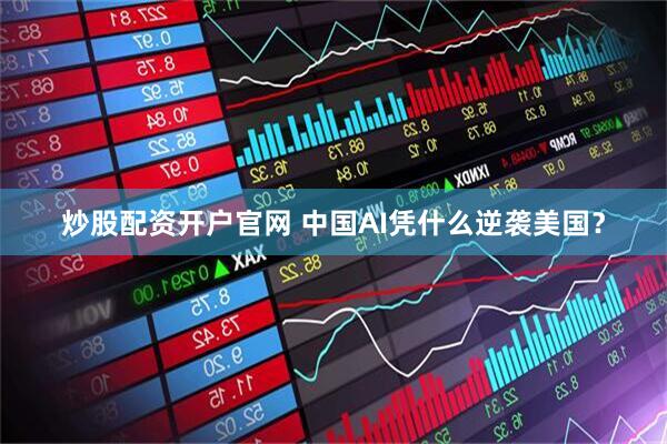 炒股配资开户官网 中国AI凭什么逆袭美国？