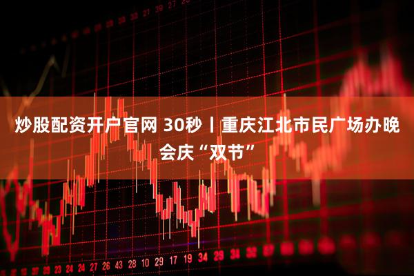 炒股配资开户官网 30秒丨重庆江北市民广场办晚会庆“双节”