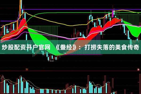 炒股配资开户官网  《鲞经》：打捞失落的美食传奇