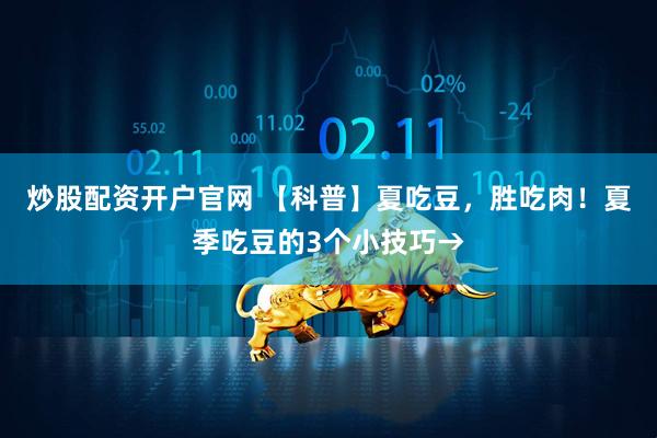 炒股配资开户官网 【科普】夏吃豆，胜吃肉！夏季吃豆的3个小技巧→