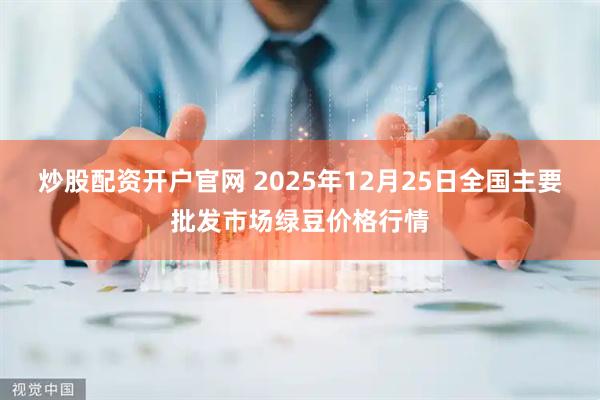炒股配资开户官网 2025年12月25日全国主要批发市场绿豆价格行情