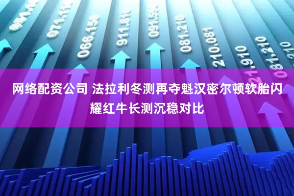 网络配资公司 法拉利冬测再夺魁汉密尔顿软胎闪耀红牛长测沉稳对比