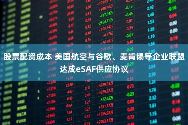 股票配资成本 美国航空与谷歌、麦肯锡等企业联盟达成eSAF供应协议