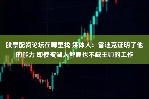 股票配资论坛在哪里找 媒体人：雷迪克证明了他的能力 即使被湖人解雇也不缺主帅的工作